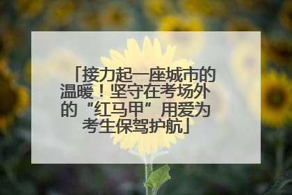 接力起一座城市的温暖！坚守在考场外的“红马甲”用爱为考生保驾护航