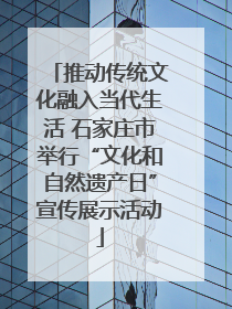 推动传统文化融入当代生活 石家庄市举行“文化和自然遗产日”宣传展示活动