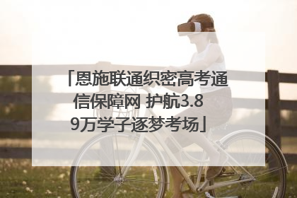 恩施联通织密高考通信保障网 护航3.89万学子逐梦考场