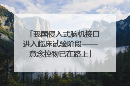 我国侵入式脑机接口进入临床试验阶段——意念控物已在路上