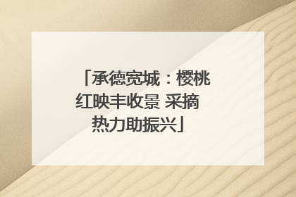 承德宽城：樱桃红映丰收景 采摘热力助振兴