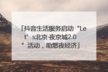 抖音生活服务启动“Let’s北京·夜京城2.0”活动，助燃夜经济