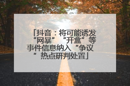 抖音：将可能诱发“网暴”“开盒”等事件信息纳入“争议”热点研判处置