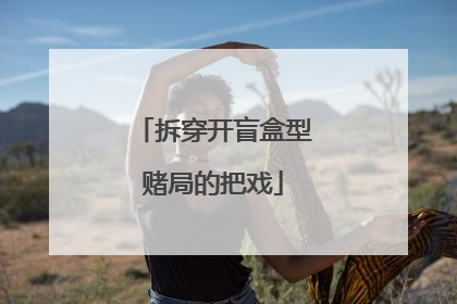 拆穿开盲盒型赌局的把戏