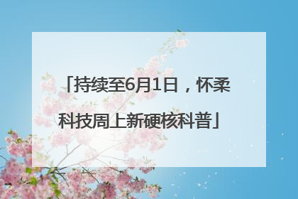 持续至6月1日，怀柔科技周上新硬核科普