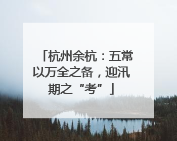 杭州余杭：五常以万全之备，迎汛期之“考”