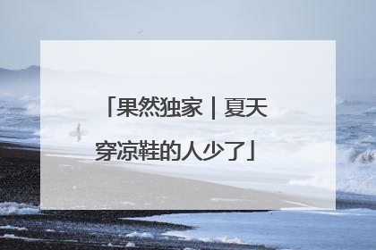 果然独家｜夏天穿凉鞋的人少了
