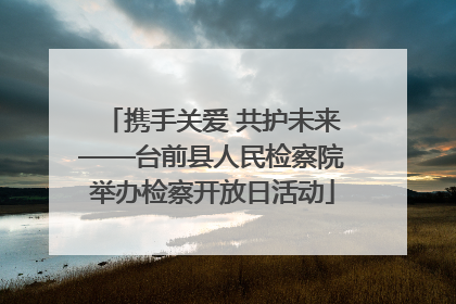 携手关爱 共护未来——台前县人民检察院举办检察开放日活动