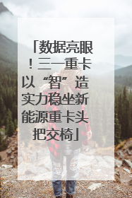 数据亮眼！三一重卡以“智”造实力稳坐新能源重卡头把交椅
