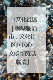 文化社区｜聊城临清市：文化社区润民心 文明新风满临清