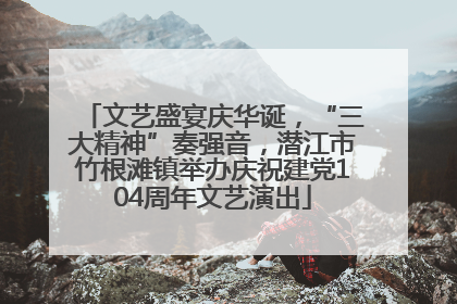 文艺盛宴庆华诞，“三大精神”奏强音，潜江市竹根滩镇举办庆祝建党104周年文艺演出
