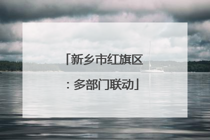 新乡市红旗区：多部门联动