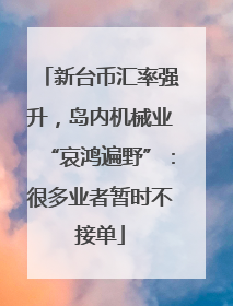 新台币汇率强升，岛内机械业“哀鸿遍野”：很多业者暂时不接单