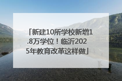 新建10所学校新增1.8万学位！临沂2025年教育改革这样做