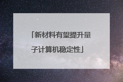 新材料有望提升量子计算机稳定性