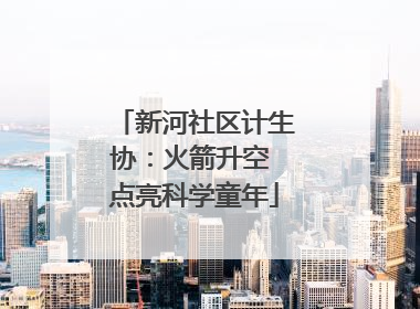 新河社区计生协：火箭升空 点亮科学童年