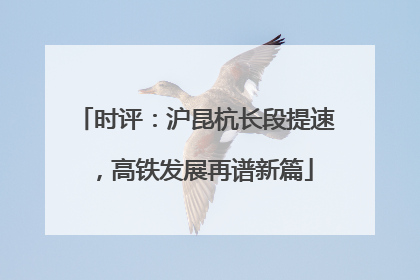 时评：沪昆杭长段提速，高铁发展再谱新篇