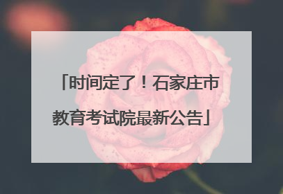 时间定了！石家庄市教育考试院最新公告