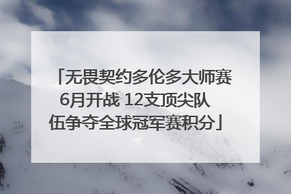 无畏契约多伦多大师赛6月开战 12支顶尖队伍争夺全球冠军赛积分