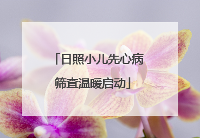 日照小儿先心病筛查温暖启动