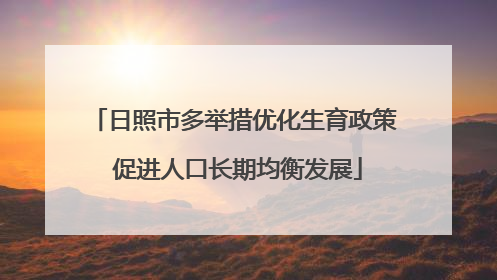 日照市多举措优化生育政策 促进人口长期均衡发展