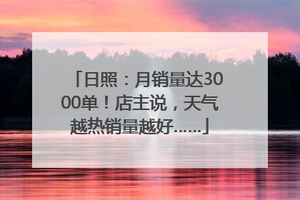 日照：月销量达3000单！店主说，天气越热销量越好……