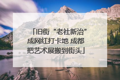 旧街“老社新治”成网红打卡地 成都把艺术展搬到街头