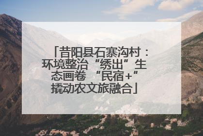 昔阳县石寨沟村：环境整治“绣出”生态画卷 “民宿+”撬动农文旅融合