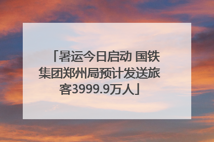 暑运今日启动 国铁集团郑州局预计发送旅客3999.9万人