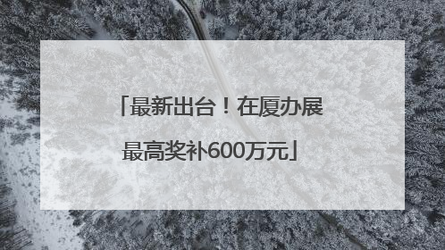 最新出台！在厦办展最高奖补600万元