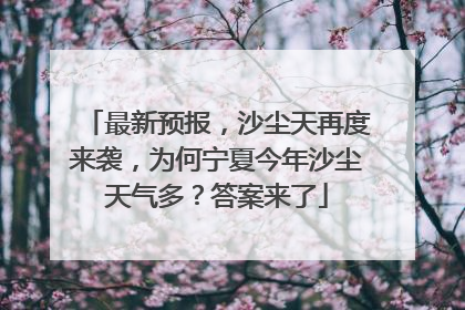 最新预报，沙尘天再度来袭，为何宁夏今年沙尘天气多？答案来了