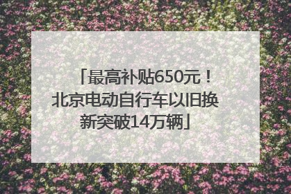 最高补贴650元！北京电动自行车以旧换新突破14万辆