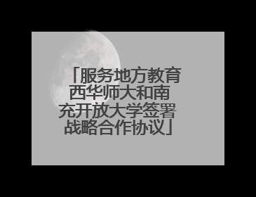 服务地方教育 西华师大和南充开放大学签署战略合作协议