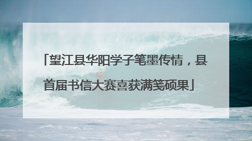 望江县华阳学子笔墨传情，县首届书信大赛喜获满笺硕果