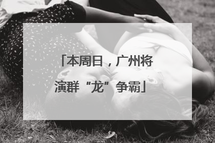 本周日，广州将演群“龙”争霸