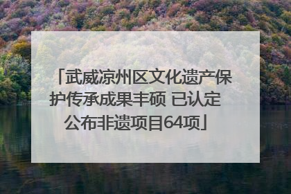 武威凉州区文化遗产保护传承成果丰硕 已认定公布非遗项目64项