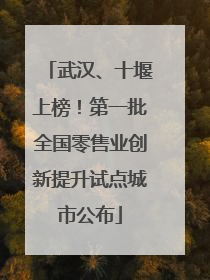 武汉、十堰上榜！第一批全国零售业创新提升试点城市公布