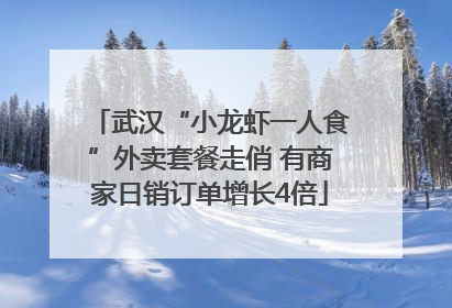 武汉“小龙虾一人食”外卖套餐走俏 有商家日销订单增长4倍