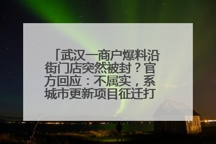 武汉一商户爆料沿街门店突然被封？官方回应：不属实，系城市更新项目征迁打围，此前已公示