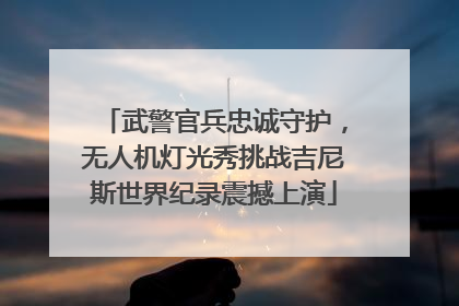 武警官兵忠诚守护，无人机灯光秀挑战吉尼斯世界纪录震撼上演