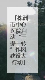 株洲市中心医院启动“三提一转”作风建设大行动