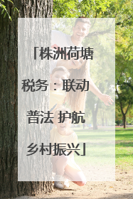 株洲荷塘税务：联动普法 护航乡村振兴