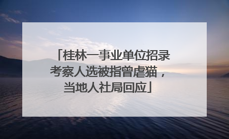 桂林一事业单位招录考察人选被指曾虐猫，当地人社局回应
