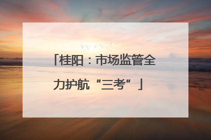 桂阳：市场监管全力护航“三考”