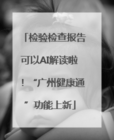 检验检查报告可以AI解读啦！“广州健康通”功能上新
