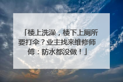 楼上洗澡，楼下上厕所要打伞？业主找来维修师傅：防水都没做！