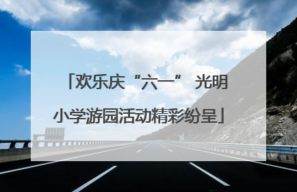 欢乐庆“六一” 光明小学游园活动精彩纷呈