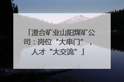 澄合矿业山阳煤矿公司：岗位“大串门”，人才“大交流”