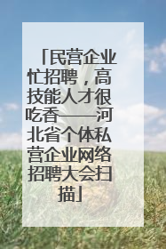 民营企业忙招聘，高技能人才很吃香——河北省个体私营企业网络招聘大会扫描