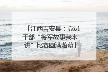 江西吉安县：党员干部“将军故事我来讲”比赛圆满落幕